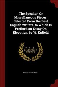 The Speaker, or Miscellaneous Pieces, Selected from the Best English Writers. to Which Is Prefixed an Essay on Elocution, by W. Enfield