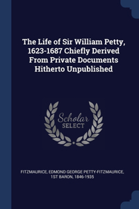 The Life of Sir William Petty, 1623-1687 Chiefly Derived From Private Documents Hitherto Unpublished