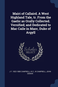 Mairi of Callaird. A West Highland Tale, tr. From the Gaelic as Orally Collected. Versified; and Dedicated to Mac Caile in Maor, Duke of Argyll