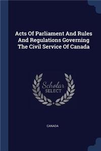 Acts Of Parliament And Rules And Regulations Governing The Civil Service Of Canada