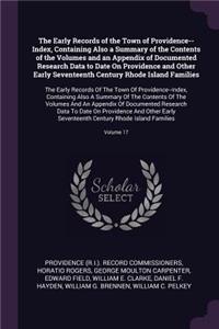 Early Records of the Town of Providence--Index, Containing Also a Summary of the Contents of the Volumes and an Appendix of Documented Research Data to Date On Providence and Other Early Seventeenth Century Rhode Island Families