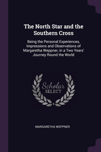 The North Star and the Southern Cross: Being the Personal Experiences, Impressions and Observations of Margaretha Weppner, in a Two Years' Journey Round the World