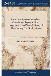 A new Description of Merryland. Containing a Topographical, Geographical, and Natural History of That Country. The Sixth Edition