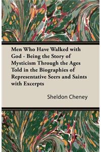 Men Who Have Walked With God - Being The Story Of Mysticism Through The Ages Told In The Biographies Of Representative Seers And Saints With Excerpts From Their Writings And Sayings