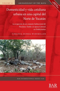 Domesticidad y vida cotidiana urbana en una capital del Norte de Yucatán: La ocupación de un conjunto habitacional del Preclásico Tardío a la época Colonial en Dzibilchaltún