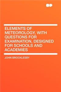 Elements of Meteorology, with Questions for Examination, Designed for Schools and Academies