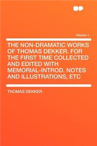 The Non-Dramatic Works of Thomas Dekker. for the First Time Collected and Edited with Memorial-Introd. Notes and Illustrations, Etc Volume 1