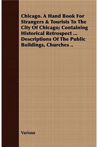 Chicago. A Hand Book For Strangers & Tourists To The City Of Chicago; Containing Historical Retrospect ... Descriptions Of The Public Buildings, Churches ..