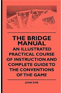 Bridge Manual - An Illustrated Practical Course of Instruction and Complete Guide to the Conventions of the Game