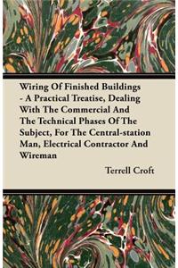 Wiring Of Finished Buildings - A Practical Treatise, Dealing With The Commercial And The Technical Phases Of The Subject, For The Central-station Man, Electrical Contractor And Wireman