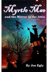 Myrtle Mae and the Mirror in the Attic: Book One of the Mae Chronicles