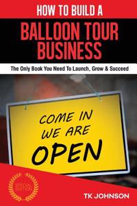 How to Build a Balloon Tour Business: The Only Book You Need to Launch, Grow & Succeed