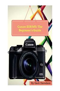 Canon EOS M5: The Beginner's Guide