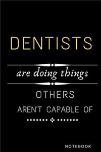 Dentists Are Doing Things Others Are Not Capable Of Notebook