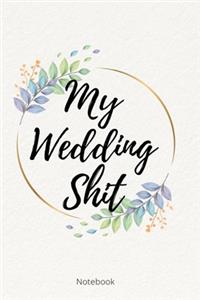 My Wedding Shit Notebook: Perfect Small Bride Journal for Notes, Thoughts, Ideas, Reminders, Lists to do, Planning, Funny Bride-to-Be or Engagement Gift