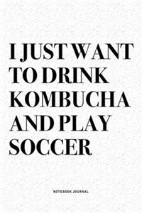 I Just Want To Drink Kombucha And Play Soccer