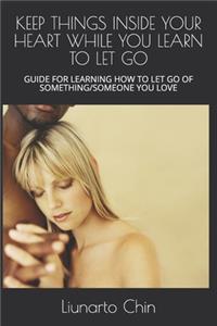 Keep Things Inside Your Heart While You Learn to Let Go: Guide for Learning How to Let Go of Something/Someone You Love