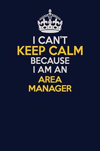 I Can't Keep Calm Because I Am An Area Manager