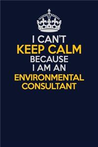 I Can't Keep Calm Because I Am An Environmental Consultant