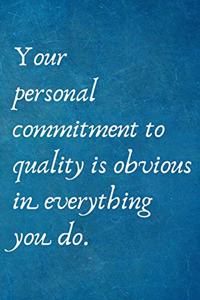 Your personal commitment to quality is obvious in everything you do.