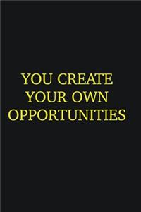 You create your own opportunities