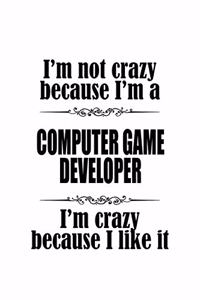 I'm Not Crazy Because I'm A Computer Game Developer I'm Crazy Because I like It