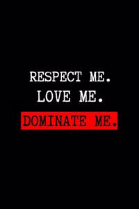 Respect Me. Love Me. Dominate Me.