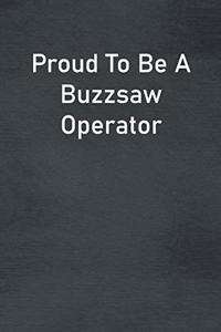 Proud To Be A Buzzsaw Operator