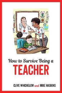 How to Survive Being a Teacher: Tongue-In-Cheek Advice and Cheeky Illustrations about Being a Teacher