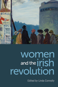 Women and the Irish Revolution: Feminism, Activism, Violence