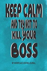 Keep Calm and Try Not to Kill Your Boss - My Workplace Venting Journal