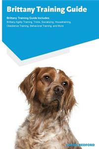 Brittany Training Guide Brittany Training Guide Includes: Brittany Agility Training, Tricks, Socializing, Housetraining, Obedience Training, Behavioral Training, and More