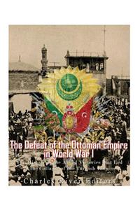 The Defeat of the Ottoman Empire in World War I