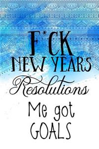 F*ck New Years Resolutions Me Got Goals