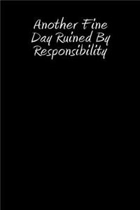 Another Fine Day Ruined by Responsibility: Blank Lined Journal