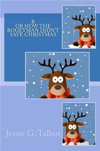 B or How the Bogeyman Didn't Save Christmas