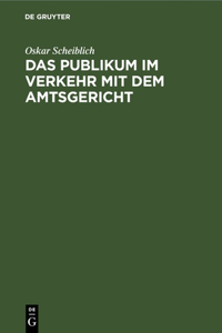 Das Publikum Im Verkehr Mit Dem Amtsgericht: In Familienangelegenheiten, Erb-, Nachlaß- Und Testamentsangelegenheiten, Zivilprozessen, Aufgebotssachen, Arresten Und Einstweiligen Verfügungen, Z