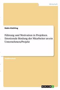 Führung und Motivation in Projekten. Emotionale Bindung der Mitarbeiter an ein Unternehmen/Projekt