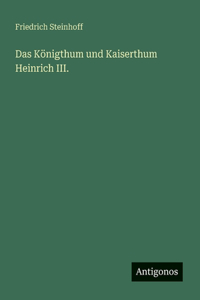 Das Königthum und Kaiserthum Heinrich III.