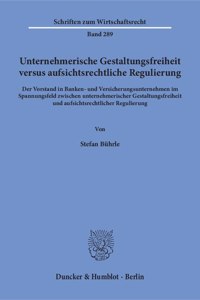 Unternehmerische Gestaltungsfreiheit Versus Aufsichtsrechtliche Regulierung