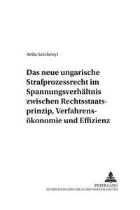 Das Neue Ungarische Strafprozessrecht Im Spannungsverhaeltnis Zwischen Rechtsstaatsprinzip, Verfahrensoekonomie Und Effizienz