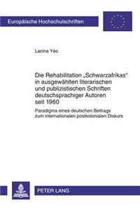 Die Rehabilitation «Schwarzafrikas» in Ausgewaehlten Literarischen Und Publizistischen Schriften Deutschsprachiger Autoren Seit 1960