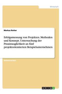 Erfolgsmessung von Projekten. Methoden und Konzept. Untersuchung der Praxistauglichkeit an fünf projektorientierten Beispielunternehmen