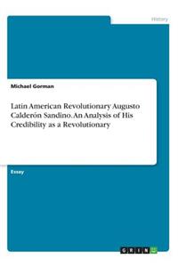 Latin American Revolutionary Augusto Calderón Sandino. An Analysis of His Credibility as a Revolutionary
