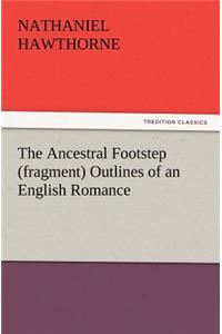 The Ancestral Footstep (Fragment) Outlines of an English Romance