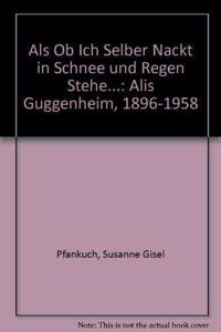 ALS OB Ich Selber Nackt in Schnee Und Regen Stehe: Alis Guggenheim. 1896-1958. Ja1/4din, Kommunistin, Ka1/4nstlerin