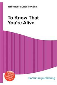 To Know That You're Alive