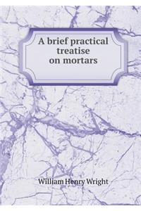 A Brief Practical Treatise on Mortars