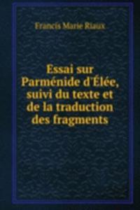 Essai sur Parmenide d'Elee, suivi du texte et de la traduction des fragments