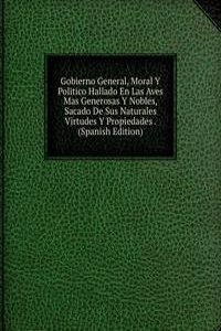 Gobierno General, Moral Y Politico Hallado En Las Aves Mas Generosas Y Nobles, Sacado De Sus Naturales Virtudes Y Propiedades . (Spanish Edition)